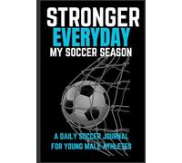 Stronger Everyday: My Soccer Season: Motivational Soccer Journal for Boys Ages 8-18 | The Ultimate Season Tracker to Improve Skills, Boost Confidence & Stay Game-Ready | 6x9
