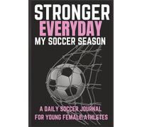 Stronger Everyday: My Soccer Season: Motivational Soccer Journal for Girls Ages 8-18 | The Ultimate Season Tracker to Improve Skills, Boost Confidence & Stay Game-Ready | 6x9