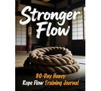 Stronger Flow: 90-Day Heavy Rope Flow Training Journal: Build Strength, Mobility & Endurance with Heavy Rope Flow Workouts