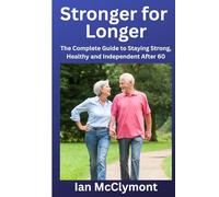 Stronger for Longer: The Complete Guide to Staying Strong, Healthy and Independent After 60