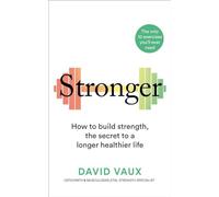 Stronger: How to build strength: the secret to a longer, healthier life