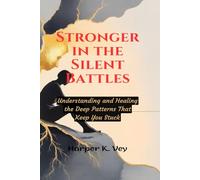 Stronger in the Silent Battles: Understanding and Healing the Deep Patterns That Keep You Stuck
