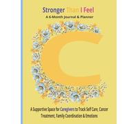 Stronger Than I Feel: A 6 Month Journal & Planner: A Supportive Space for Caregivers to Track Self Care, Cancer Treatment, Family Coordination & Emotions