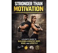 Stronger Than Motivation: A Client’s Guide to Building a Healthy Body, Mind, and Lifestyle