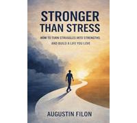 Stronger Than Stress: How to Turn Struggles Into Strengths and Build a Life You Love