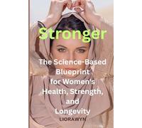 Stronger - The Science-Based Blueprint for Women's Health, Strength, and Longevity: Every woman deserves to thrive, not just survive.
