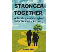 STRONGER TOGETHER: A Survivor and Caregiver Guide To Stroke Recovery