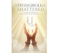 Strongholds Shattered A Prayer Manual for Total Deliverance