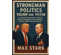 Strongman Politics: Trump and Putin: An Analytical Examination of Political Strategy, Propaganda, and Leadership from the 20th to the 21st Century