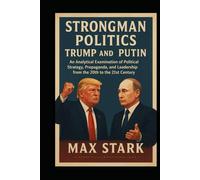 Strongman Politics: Trump and Putin: An Analytical Examination of Political Strategy, Propaganda, and Leadership from the 20th to the 21st Century