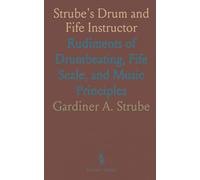 Strube's Drum and Fife Instructor: Rudiments of Drumbeating, Fife Scale, and Music Principles