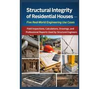 Structural Integrity of Residential Houses: Five Real-World Engineering Use Cases: Field Inspections, Calculations, Drawings, and Professional Reports Used by Structural Engineers
