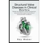 Structural Valve Diseases in Clinical Practice: Master the diagnosis, clinical management, and advanced surgical treatments of structural heart ... your heart. Protect your heart. Live longer.)