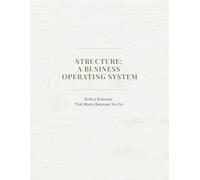 Structure: A Business Operating System: Build a Business That Works Because You Do