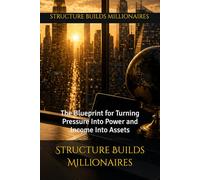 Structure Builds Millionaires: The Blueprint for Turning Pressure Into Power and Income Into Assets