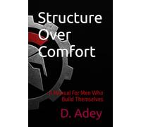 Structure Over Comfort: A Manual For Men Who Build Themselves