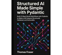 Structured AI Made Simple with Pydantic: Build 15 Real-World Workflows with Pydantic to Make LLM Outputs Structured, Validated, and Actionable