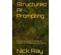 Structured AI Prompting: A Systematic Guide to Reliable AI Outputs for Professionals and Creators (The AI-Savvy Professional Series)