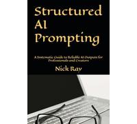 Structured AI Prompting: A Systematic Guide to Reliable AI Outputs for Professionals and Creators (The AI-Savvy Professional Series)