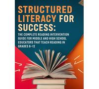 Structured Literacy for Success: The Complete Reading Intervention Guide for Middle and High School Educators That Teach Reading In Grades 6-12 ... For Middle School And High School)