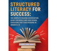 Structured Literacy for Success: The Complete Reading Intervention Guide for Middle and High School Educators That Teach Reading In Grades 6-12 ... For Middle School And High School)
