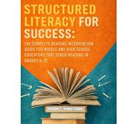 Structured Literacy for Success: The Complete Reading Intervention Guide for Middle and High School Educators That Teach Reading In Grades 6-12 ... For Middle School And High School)
