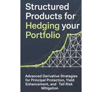 Structured Products for Hedging your portfolio: Advanced Derivative Strategies for Principal Protection, Yield Enhancement, and Tail Risk Mitigation
