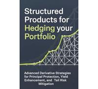 Structured Products for Hedging your portfolio: Advanced Derivative Strategies for Principal Protection, Yield Enhancement, and Tail Risk Mitigation