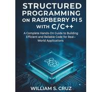 Structured Programming on Raspberry Pi 5 with C/C++: A Complete Hands-On Guide to Building Efficient and Reliable Code for Real-World Applications ... Essential knowledge for tech enthusiasts)