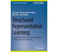Structured Representation Learning: From Homomorphisms and Disentanglement to Equivariance and Topography (Synthesis Lectures on Computer Vision)