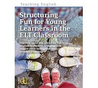 Structuring Fun for Young Learners in the ELT Classroom: Practical ideas and advice for teaching English to children to engage and inspire them throughout their primary schooling