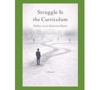Struggle Is the Curriculum: Failure in the Interview Room: 1 (Struggle Is the Curriculum Failure and First Principles in the Making of Intelligence)
