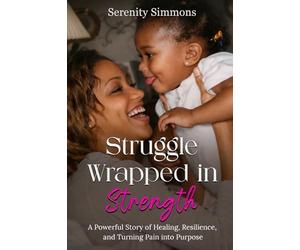 Struggle Wrapped in Strength: A Powerful Story of Healing, Resilience, and Turning Pain into Purpose