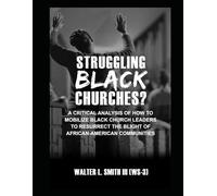 STRUGGLING BLACK CHURCHES: A Critical Analysis of How To Mobilize Church Leaders To Resurrect The Blight of African-American Communities (ON THE ROAD TO DESTINY)