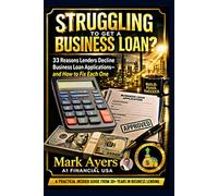 Struggling To Get A Business Loan? 33 Reasons Lenders Decline Business Loan Applications-and How to Fix Each One: A practical insider guide from 30+ years in lending