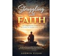 Struggling with Faith: A Compassionate Guide for the Doubter, the Wounded, and the Weary: Navigating Deconstruction, Rebuilding Belief, and Finding an Authentic Spirituality That Works for You