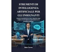 STRUMENTI DI INTELLIGENZA ARTIFICIALE PER GLI INSEGNANTI: Aumenta la produttività in classe, risparmia tempo e migliora il coinvolgimento degli studenti con la tecnologia intelligente