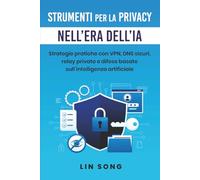 Strumenti per la privacy nell'era dell'IA: Strategie pratiche con VPN, DNS sicuri, relay privato e difese basate sull'intelligenza artificiale (Crea la tua VPN)