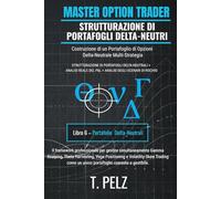 STRUTTURAZIONE DI PORTAFOGLI DELTA-NEUTRI (MASTER OPTION TRADER): Costruzione di portafogli di opzioni multi-strategia Delta-neutrali ((IT) OPZIONI MASTER TRADER)
