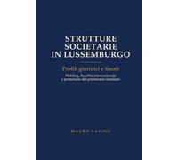 Strutture Societarie in Lussemburgo: Profili giuridici e fiscali. Holding, fiscalità internazionale e protezione del patrimonio familiare
