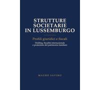 Strutture Societarie in Lussemburgo: Profili giuridici e fiscali. Holding, fiscalità internazionale e protezione del patrimonio familiare