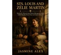 Sts. Louis And Zélie Martin: Parents of St. Thérèse of Lisieux Patrons of Marriage and Families Catholic Biography, Novena Prayers and Scripture Reflections