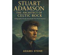 STUART ADAMSON: THE ARCHITECT OF CELTIC ROCK: A Biographical Study of Scotland's Post-Punk Visionary