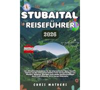STUBAITAL REISEFÜHRER 2026: Der Urlaubsplaner für die Österreichischen Alpen, Neustift, Fulpmes und Geheime Tiroler Wunder mit Experteneinblicken zu ... schönsten Tal Tirols im Herzen Österreichs.