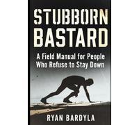 Stubborn Bastard: A Field Manual for People Who Refuse to Stay Down (THE PENDULUM SWINGS)