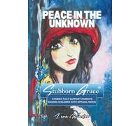 Stubborn Grace: Peace in the Unknown: Stories That Support Parents Raising Children with Special Needs