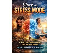 Stuck in Stress Mode: A Practical Guide to Reset Your Nervous System and Feel Calm, Focused, and in Control Again