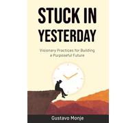 Stuck in Yesterday: Visionary Practices for Building a Purposeful Future