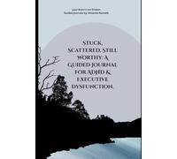 Stuck, Scattered, Still Worthy: A Guided Journal for ADHD & Executive Dysfunction.: Your Brain's Not Broken