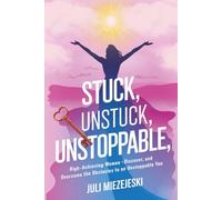 Stuck, Unstuck, Unstoppable: High-Achieving Women: Discover, And Overcome the Obstacles to an Unstoppable You